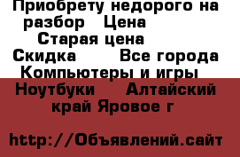 Приобрету недорого на разбор › Цена ­ 1 000 › Старая цена ­ 500 › Скидка ­ 5 - Все города Компьютеры и игры » Ноутбуки   . Алтайский край,Яровое г.